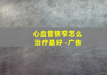 心血管狭窄怎么治疗最好 -广告